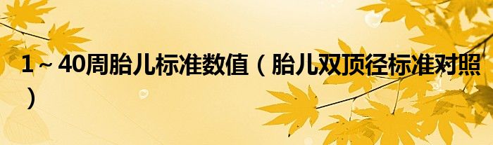 1～40周胎兒標(biāo)準(zhǔn)數(shù)值（胎兒雙頂徑標(biāo)準(zhǔn)對照）