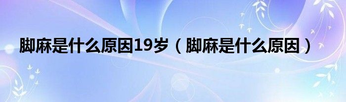 腳麻是什么原因19歲（腳麻是什么原因）