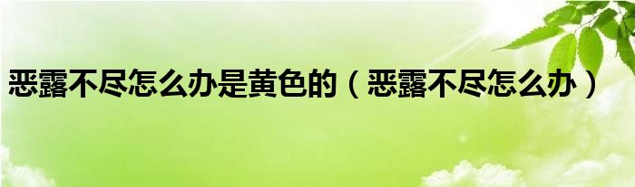 惡露不盡怎么辦是黃色的（惡露不盡怎么辦）