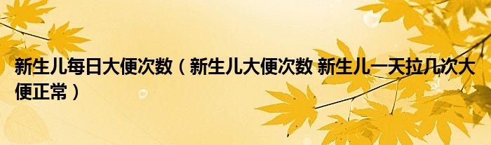 新生兒每日大便次數(shù)（新生兒大便次數(shù) 新生兒一天拉幾次大便正常）