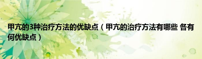 甲亢的3種治療方法的優(yōu)缺點（甲亢的治療方法有哪些 各有何優(yōu)缺點）