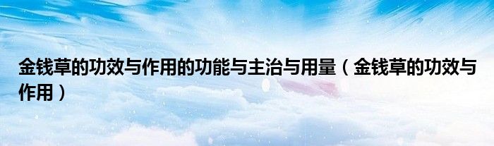 金錢草的功效與作用的功能與主治與用量（金錢草的功效與作用）