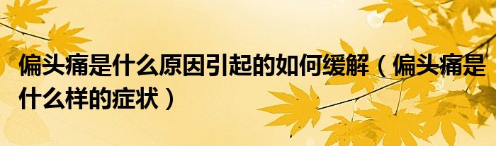 偏頭痛是什么原因引起的如何緩解（偏頭痛是什么樣的癥狀）