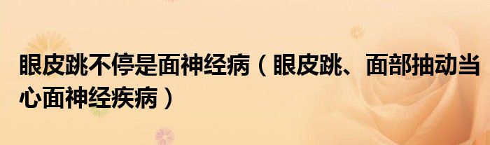 眼皮跳不停是面神經(jīng)?。ㄑ燮ぬ?、面部抽動當(dāng)心面神經(jīng)疾病）