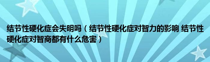 結節(jié)性硬化癥會失明嗎（結節(jié)性硬化癥對智力的影響 結節(jié)性硬化癥對智商都有什么危害）