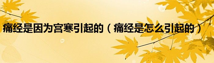 痛經(jīng)是因?yàn)閷m寒引起的（痛經(jīng)是怎么引起的）