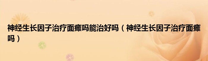 神經(jīng)生長因子治療面癱嗎能治好嗎（神經(jīng)生長因子治療面癱嗎）