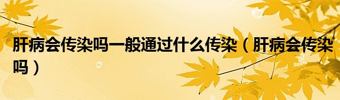 肝病會傳染嗎一般通過什么傳染（肝病會傳染嗎）