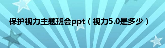 保護視力主題班會ppt（視力5.0是多少）