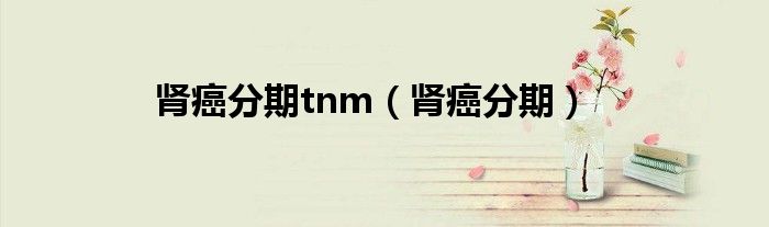 腎癌分期tnm（腎癌分期）