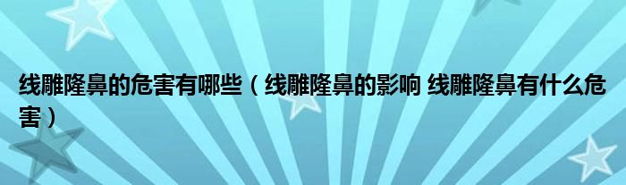 線雕隆鼻的危害有哪些（線雕隆鼻的影響 線雕隆鼻有什么危害）