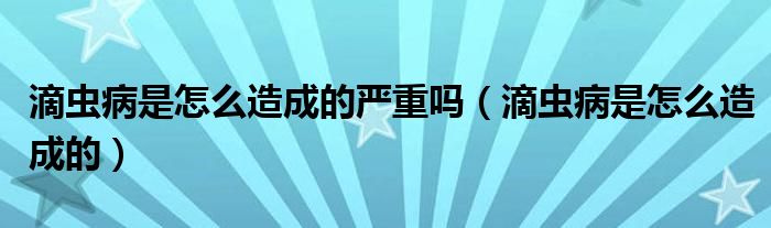 滴蟲病是怎么造成的嚴重嗎（滴蟲病是怎么造成的）