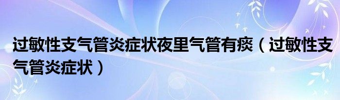 過(guò)敏性支氣管炎癥狀夜里氣管有痰（過(guò)敏性支氣管炎癥狀）