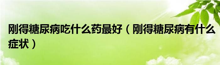 剛得糖尿病吃什么藥最好（剛得糖尿病有什么癥狀）