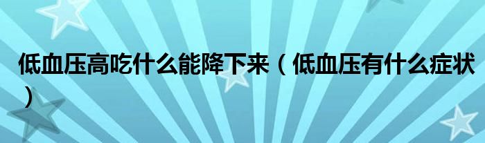 低血壓高吃什么能降下來（低血壓有什么癥狀）