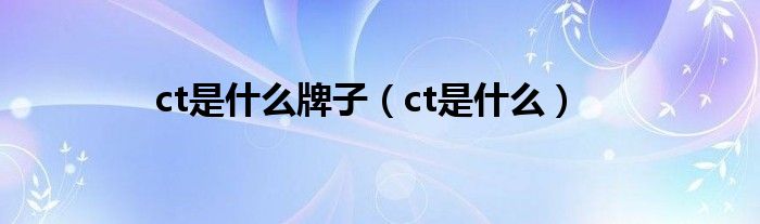 ct是什么牌子（ct是什么）