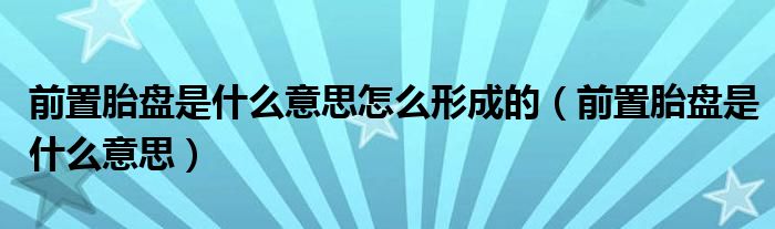 前置胎盤是什么意思怎么形成的（前置胎盤是什么意思）