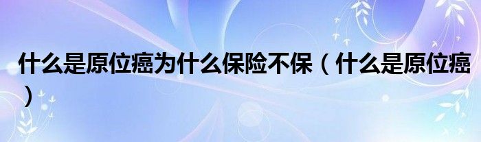 什么是原位癌為什么保險不保（什么是原位癌）