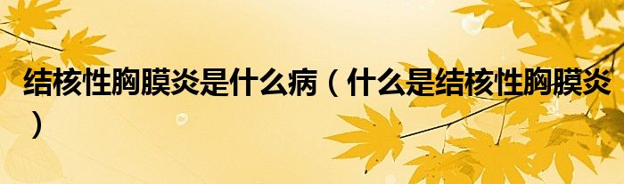 結(jié)核性胸膜炎是什么?。ㄊ裁词墙Y(jié)核性胸膜炎）