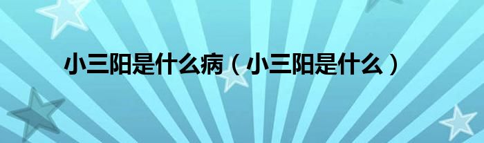 小三陽(yáng)是什么?。ㄐ∪?yáng)是什么）