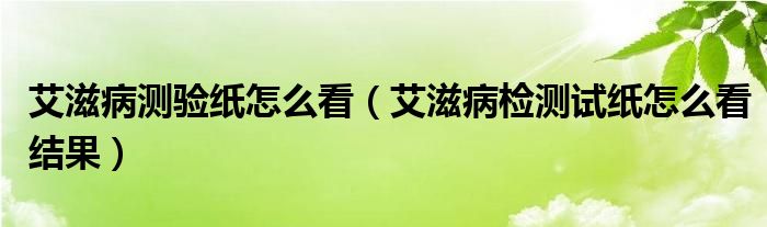 艾滋病測驗(yàn)紙怎么看（艾滋病檢測試紙怎么看結(jié)果）