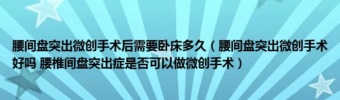 腰間盤突出微創(chuàng)手術后需要臥床多久（腰間盤突出微創(chuàng)手術好嗎 腰椎間盤突出癥是否可以做微創(chuàng)手術）