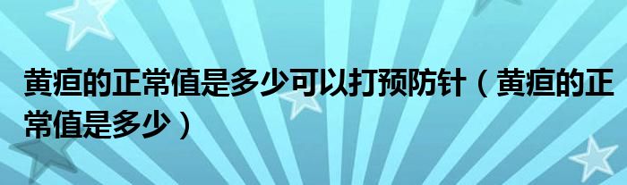 黃疸的正常值是多少可以打預(yù)防針（黃疸的正常值是多少）