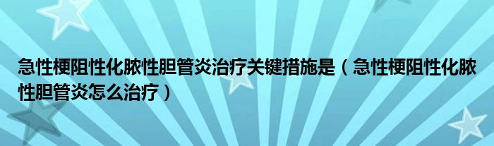 急性梗阻性化膿性膽管炎治療關(guān)鍵措施是（急性梗阻性化膿性膽管炎怎么治療）