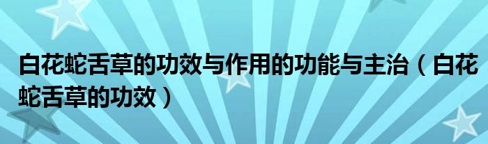 白花蛇舌草的功效與作用的功能與主治（白花蛇舌草的功效）