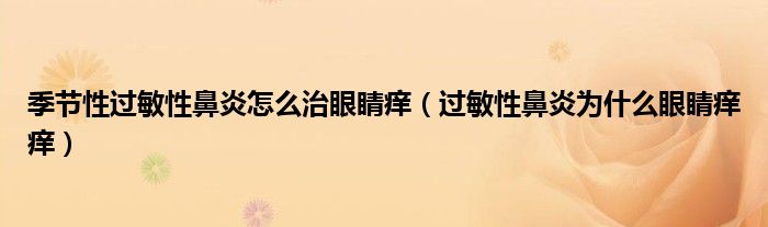 季節(jié)性過敏性鼻炎怎么治眼睛癢（過敏性鼻炎為什么眼睛癢癢）