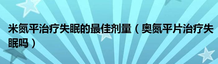 米氮平治療失眠的最佳劑量（奧氮平片治療失眠嗎）