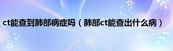 ct能查到肺部病癥嗎（肺部ct能查出什么?。?class='thumb lazy' /></a>
		    <header>
		<h2><a  href=