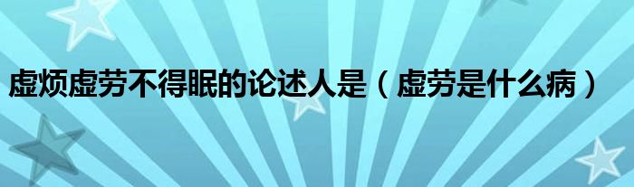 虛煩虛勞不得眠的論述人是（虛勞是什么病）