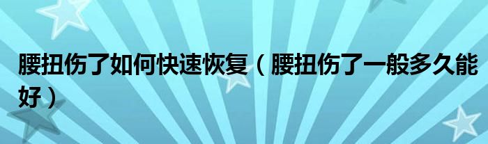 腰扭傷了如何快速恢復（腰扭傷了一般多久能好）