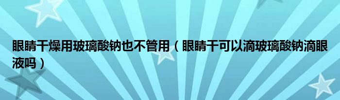 眼睛干燥用玻璃酸鈉也不管用（眼睛干可以滴玻璃酸鈉滴眼液?jiǎn)幔? /></span>
		<span id=