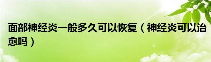 面部神經(jīng)炎一般多久可以恢復(fù)（神經(jīng)炎可以治愈嗎）