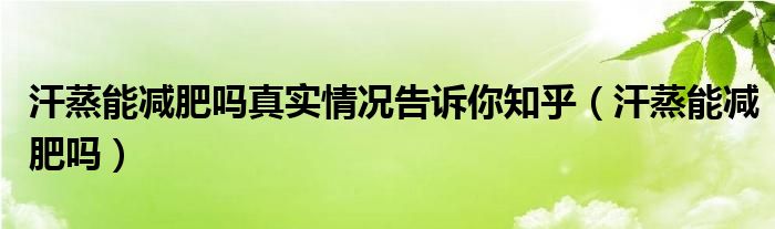 汗蒸能減肥嗎真實情況告訴你知乎（汗蒸能減肥嗎）