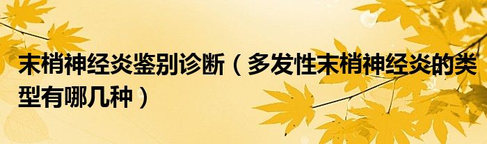 末梢神經(jīng)炎鑒別診斷（多發(fā)性末梢神經(jīng)炎的類型有哪幾種）