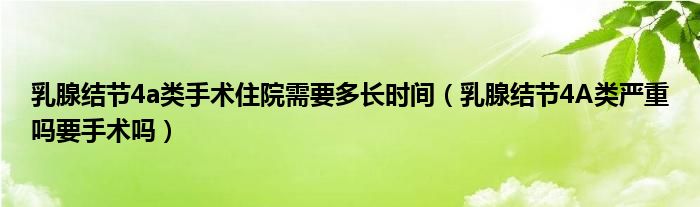 乳腺結(jié)節(jié)4a類手術(shù)住院需要多長時間（乳腺結(jié)節(jié)4A類嚴(yán)重嗎要手術(shù)嗎）