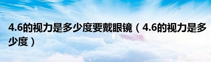 4.6的視力是多少度要戴眼鏡（4.6的視力是多少度）