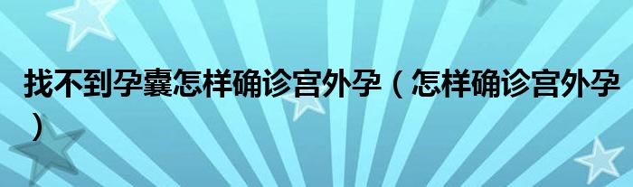 找不到孕囊怎樣確診宮外孕（怎樣確診宮外孕）