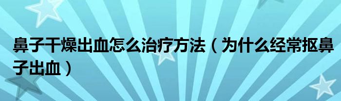 鼻子干燥出血怎么治療方法（為什么經常摳鼻子出血）