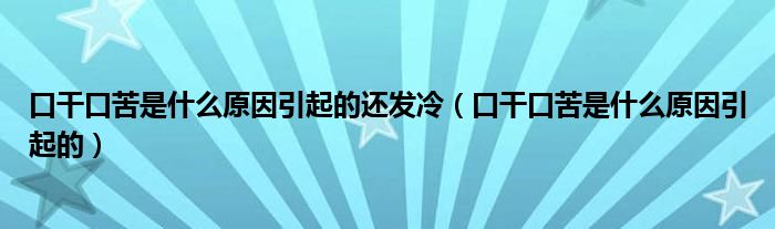 口干口苦是什么原因引起的還發(fā)冷（口干口苦是什么原因引起的）