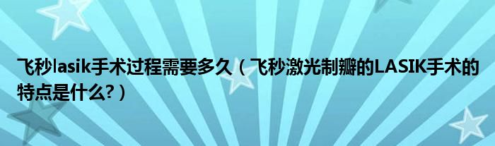 飛秒lasik手術過程需要多久（飛秒激光制瓣的LASIK手術的特點是什么?）