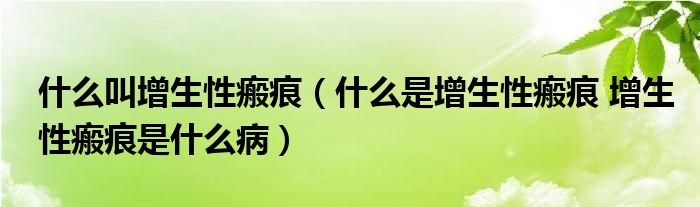 什么叫增生性瘢痕（什么是增生性瘢痕 增生性瘢痕是什么病）