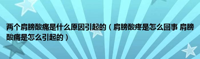 兩個肩膀酸痛是什么原因引起的（肩膀酸疼是怎么回事 肩膀酸痛是怎么引起的）