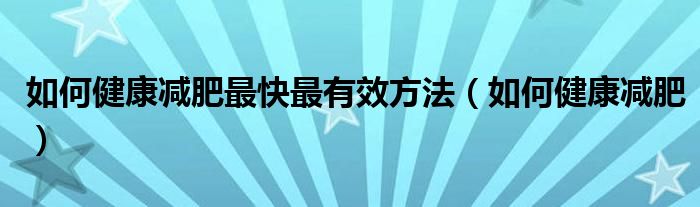 如何健康減肥最快最有效方法（如何健康減肥）