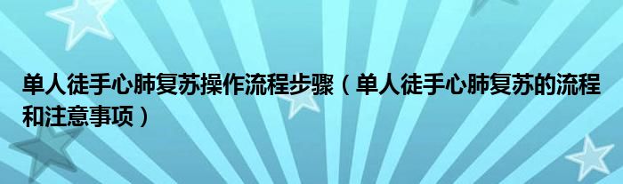 單人徒手心肺復蘇操作流程步驟（單人徒手心肺復蘇的流程和注意事項）