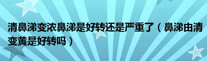 清鼻涕變濃鼻涕是好轉還是嚴重了（鼻涕由清變黃是好轉嗎）