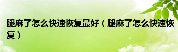 腿麻了怎么快速恢復(fù)最好（腿麻了怎么快速恢復(fù)）